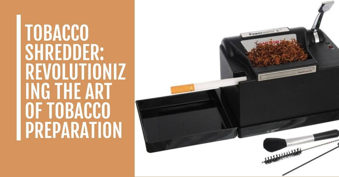 Tobacco Shredder Revolutionizing the Art of Tobacco Preparation